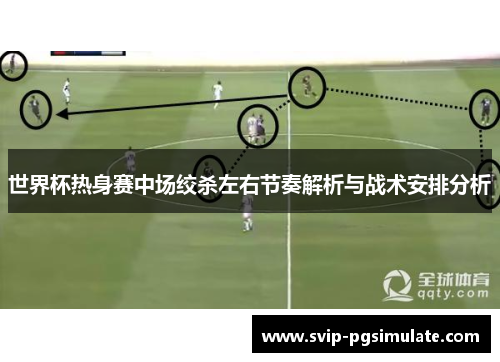 世界杯热身赛中场绞杀左右节奏解析与战术安排分析