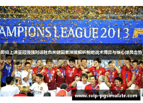 即将上演亚冠强强对话胜负关键因素深度解析前瞻战术博弈与核心球员走势