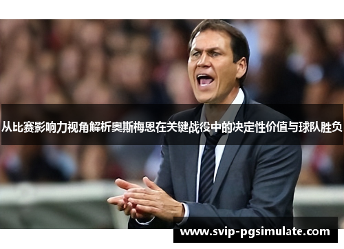 从比赛影响力视角解析奥斯梅恩在关键战役中的决定性价值与球队胜负