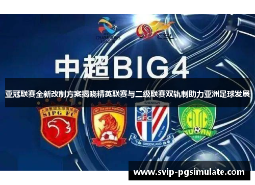 亚冠联赛全新改制方案揭晓精英联赛与二级联赛双轨制助力亚洲足球发展