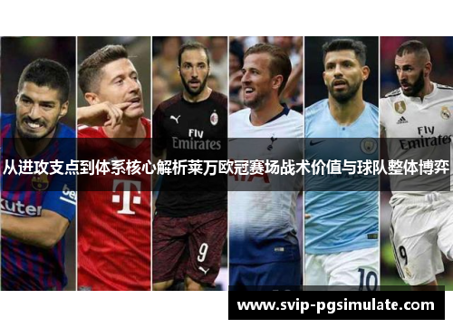 从进攻支点到体系核心解析莱万欧冠赛场战术价值与球队整体博弈