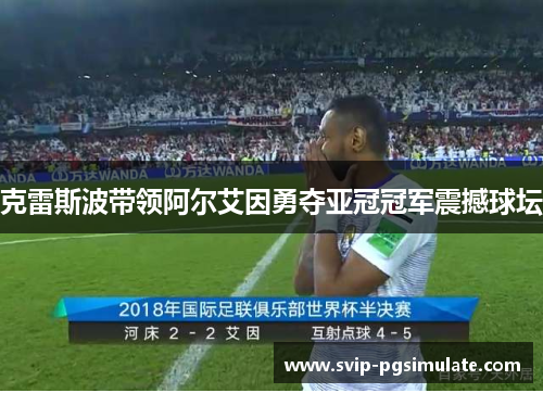 克雷斯波带领阿尔艾因勇夺亚冠冠军震撼球坛