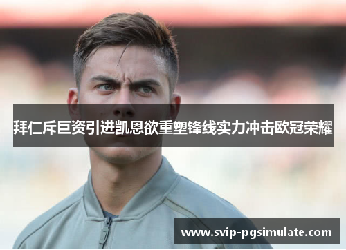 拜仁斥巨资引进凯恩欲重塑锋线实力冲击欧冠荣耀
