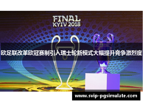 欧足联改革欧冠赛制引入瑞士轮新模式大幅提升竞争激烈度