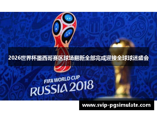 2026世界杯墨西哥赛区球场翻新全部完成迎接全球球迷盛会