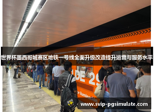 世界杯墨西哥城赛区地铁一号线全面升级改造提升运营与服务水平