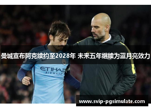 曼城宣布阿克续约至2028年 未来五年继续为蓝月亮效力