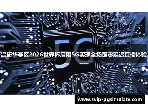 温哥华赛区2026世界杯启用5G实现全场馆零延迟直播体验